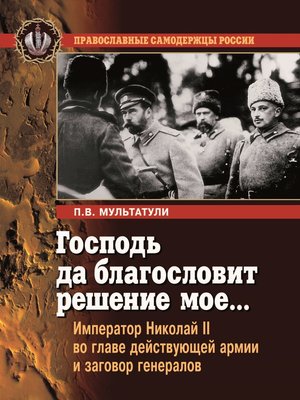 cover image of Господь да благословит решение мое... Император Николай II во главе действующей армии и заговор генералов
